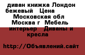 диван-книжка Лондон бежевый › Цена ­ 8 500 - Московская обл., Москва г. Мебель, интерьер » Диваны и кресла   